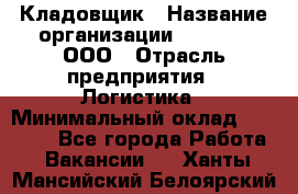 Кладовщик › Название организации ­ O’stin, ООО › Отрасль предприятия ­ Логистика › Минимальный оклад ­ 17 200 - Все города Работа » Вакансии   . Ханты-Мансийский,Белоярский г.